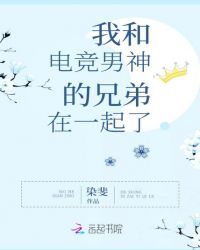 我和电竞男神的兄弟在一起了章节列表