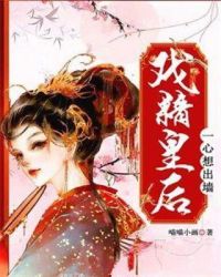 戏精皇后一心想出墙章节列表