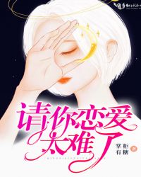 请你恋爱太难了章节列表