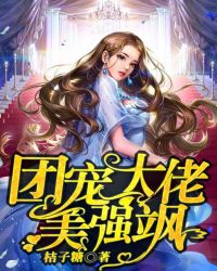 团宠大佬美强飒章节列表