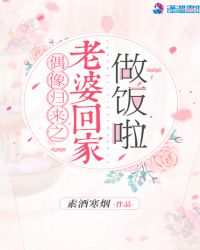 偶像归来之老婆回家做饭啦章节列表