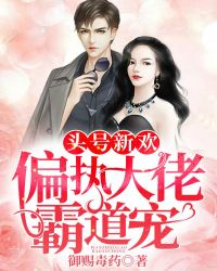 头号新欢：偏执大佬霸道宠章节列表