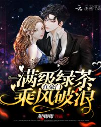 满级绿茶在豪门乘风破浪章节列表
