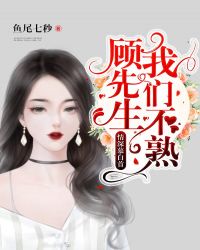 情深慕白首:顾先生，我们不熟章节列表