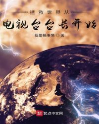 拯救世界从电视台台长开始章节列表