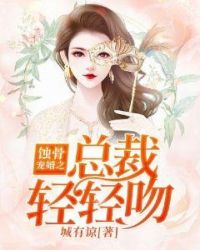 蚀骨宠婚之总裁轻轻吻章节列表