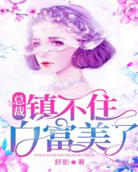 总裁镇不住白富美了章节列表