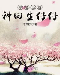 穿越远古种田生仔仔章节列表