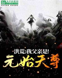 洪荒：我父亲是，元始天尊！章节列表