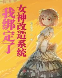 我绑定了女神改造系统章节列表