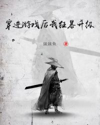 穿进游戏后我狂暴升级章节列表