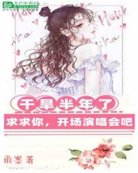 娱乐：干旱半年了，求求你开场演唱会吧章节列表