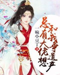 总有大佬想和我争遗产章节列表