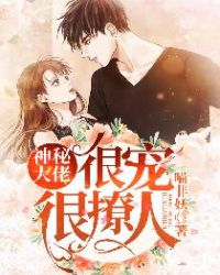 神秘大佬很宠很撩人章节列表