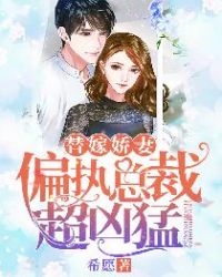 替嫁娇妻：偏执总裁超凶猛章节列表