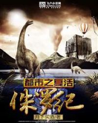 都市之复活侏罗纪章节列表