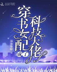 穿书女配成了科技大佬章节列表