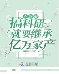 不好好搞科研就要继承亿万家产章节列表