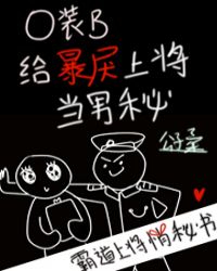 O装B给暴戾上将当男秘章节列表