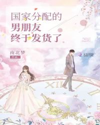 国家分配的男朋友终于发货了章节列表