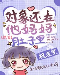 对象还在他妈妈肚子里[快穿]章节列表