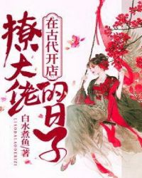 在古代开店撩大佬的日子章节列表