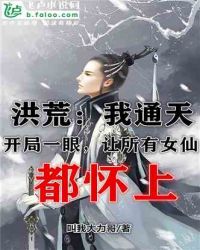 洪荒：我通天，开局一眼让所有女仙都怀上章节列表