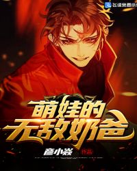 萌娃的无敌奶爸章节列表