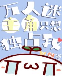 万人迷主角只想独占我章节列表