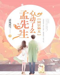 同居99天，孟先生心动了么？章节列表
