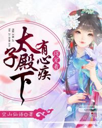 太子殿下有心疾，得宠着章节列表