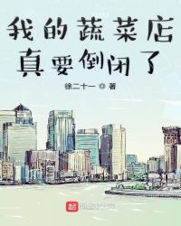 我的蔬菜店真要倒闭了章节列表