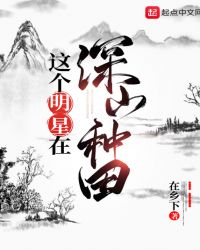 这个明星在深山种田章节列表