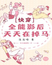 【快穿】全能影后天天在掉马章节列表