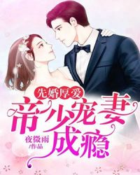 先婚厚爱：帝少宠妻成瘾章节列表