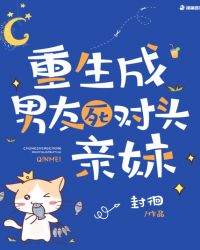 重生成男友死对头亲妹章节列表