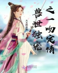 兽世独宠之一吻定情章节列表