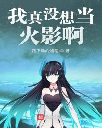 我真没想当火影啊章节列表