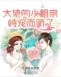 大佬的小祖宗恃宠而骄了章节列表