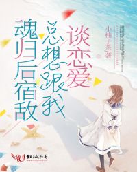 魂归后宿敌总想跟我谈恋爱章节列表