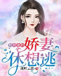 蚀骨宠婚，娇妻休想逃章节列表