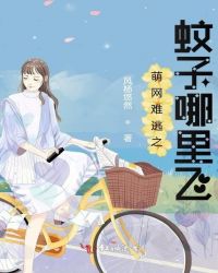 萌网难逃之蚊子哪里飞章节列表