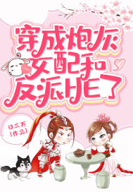 穿成炮灰女配和反派HE了章节列表