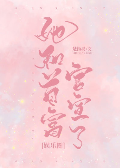 她和首富官宣了[娱乐圈]章节列表
