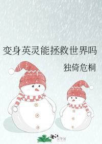 变身英灵能拯救世界吗章节列表