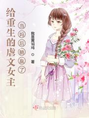 给重生的虐文女主当妈后躺赢了章节列表