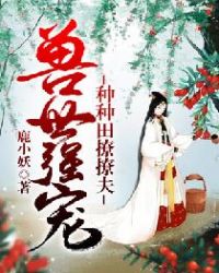 兽世强宠：种种田撩撩夫章节列表