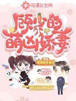 顾少的萌凶小娇妻章节列表