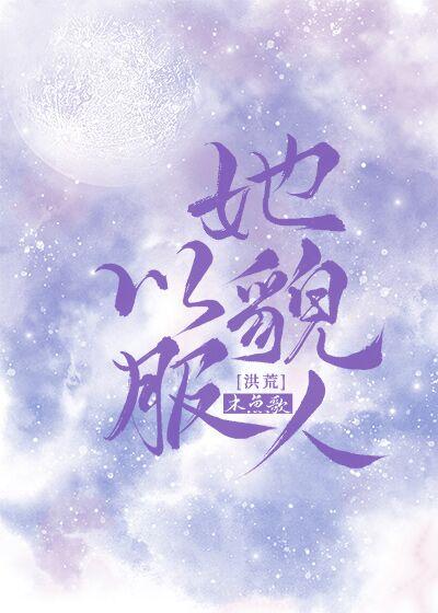 她以貌服人[洪荒]章节列表