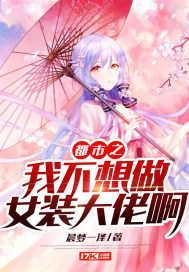 都市之我不想做女装大佬啊章节列表